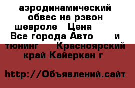 аэродинамический обвес на рэвон шевроле › Цена ­ 10 - Все города Авто » GT и тюнинг   . Красноярский край,Кайеркан г.